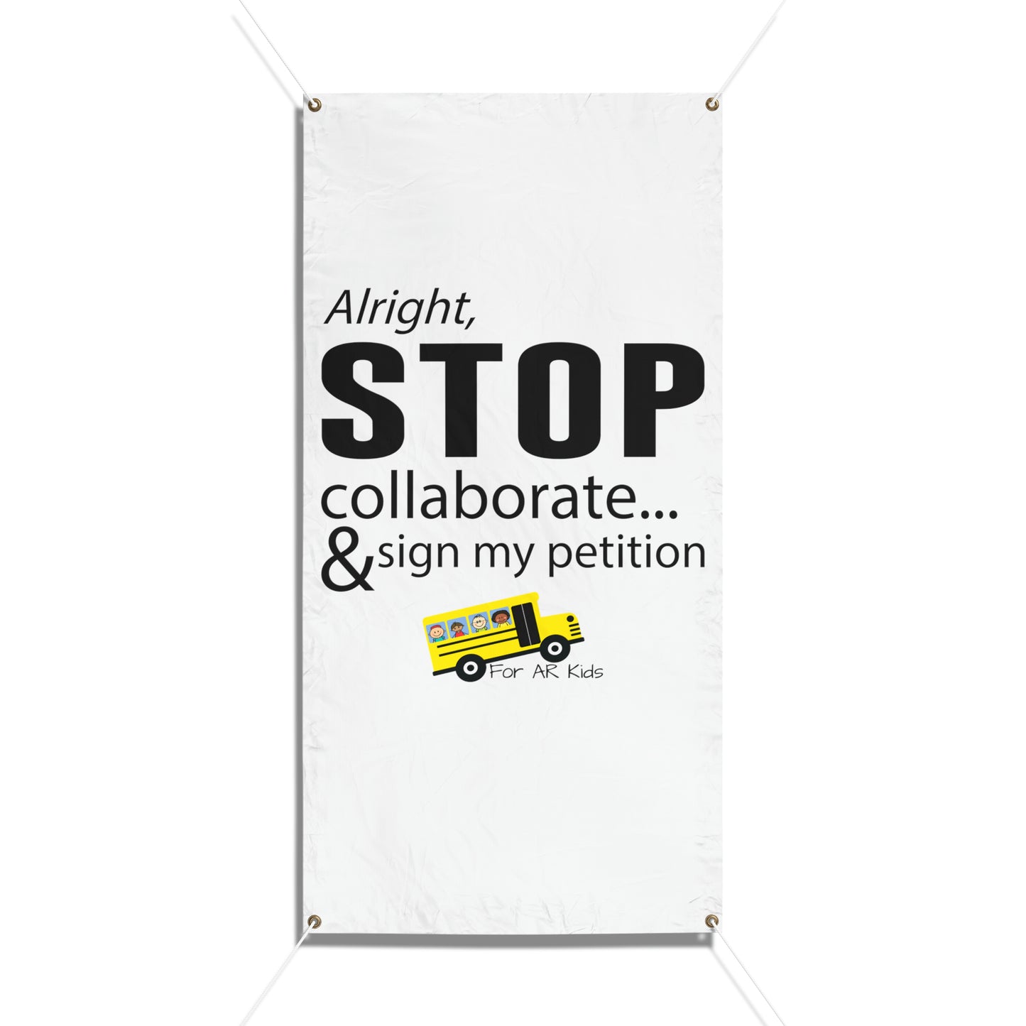 Alright Stop Collaborate and Sign My Petition Vinyl Banners, AR Kids Vinyl Banners, School Bus Vinyl Banner