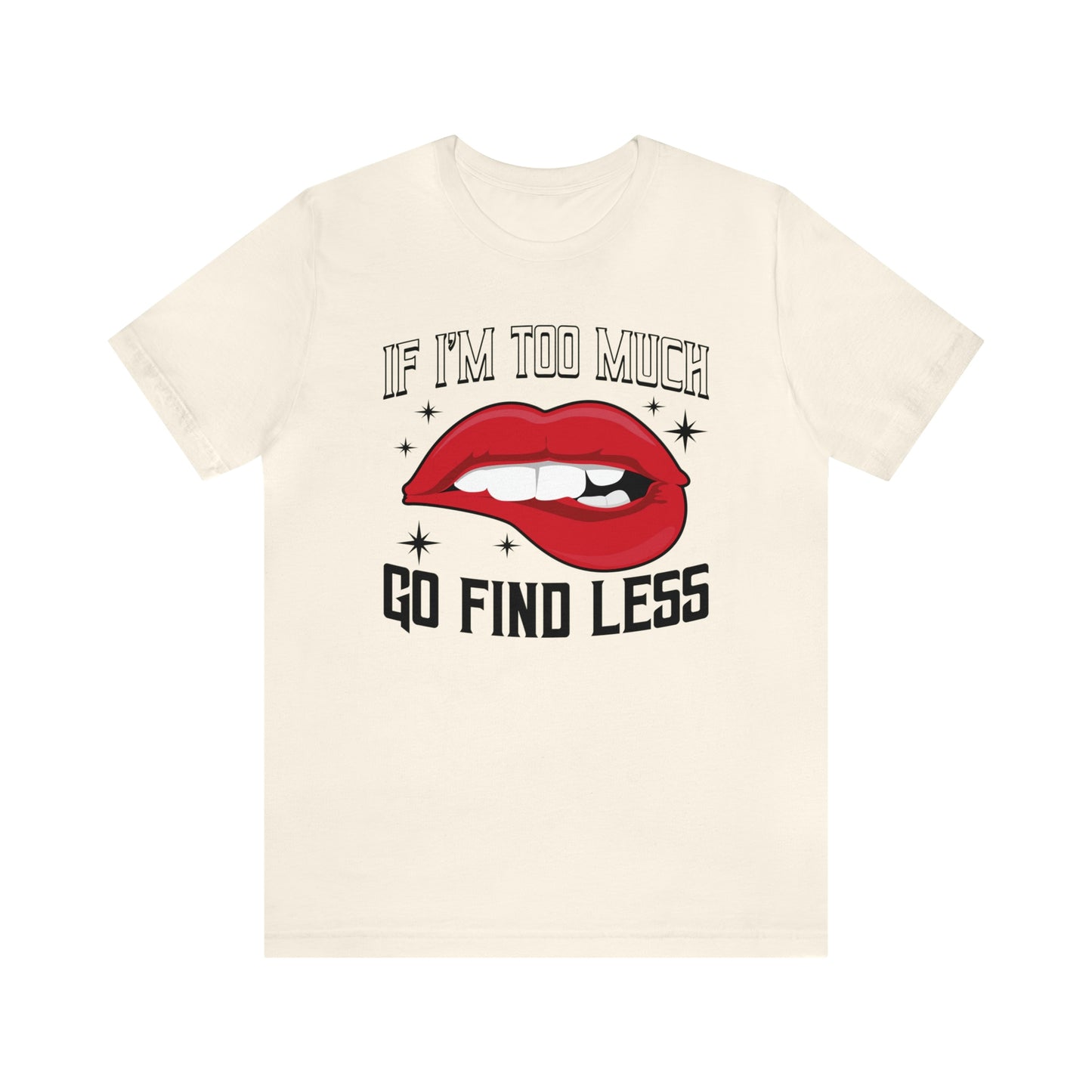 If I'm Too Much Then Go Find Less Women's T-Shirt T Shirt Custom Graphic Tee Unisex Girl Power Sarcasm Feminist Humor Funny Short Sleeve