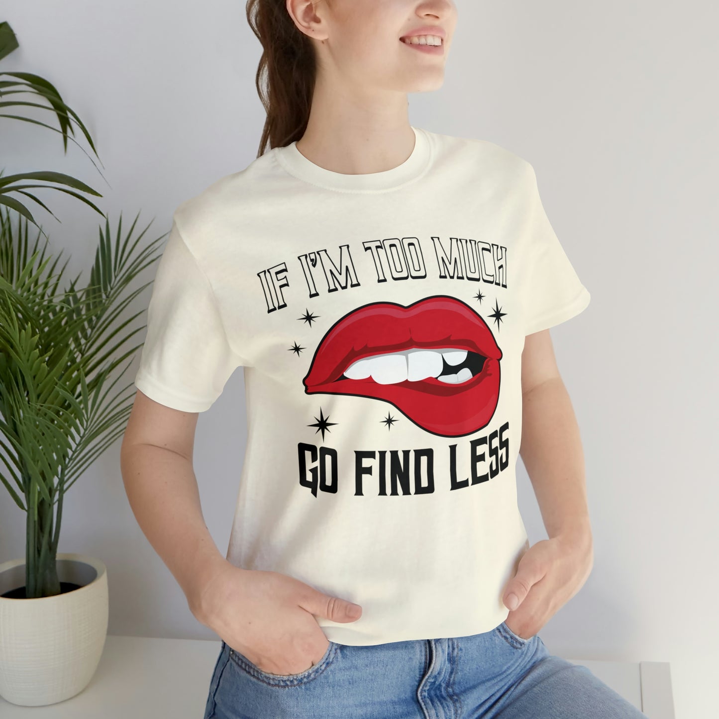 If I'm Too Much Then Go Find Less Women's T-Shirt T Shirt Custom Graphic Tee Unisex Girl Power Sarcasm Feminist Humor Funny Short Sleeve